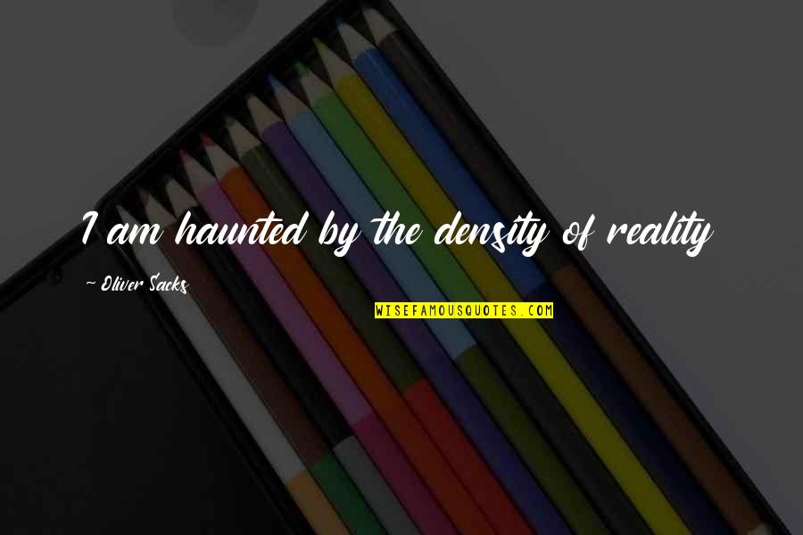 Sinulog Experience Quotes By Oliver Sacks: I am haunted by the density of reality