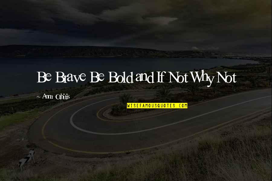 Sinumax Quotes By Anna Othitis: Be Brave Be Bold and If Not Why