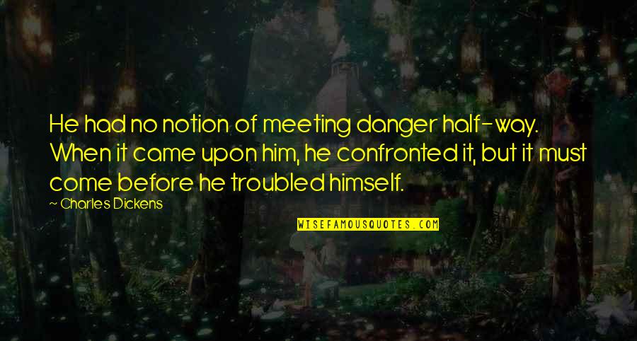 Sinumed Quotes By Charles Dickens: He had no notion of meeting danger half-way. Sinumed Quotes By Charles Dickens: He had no notion of meeting danger half-way.