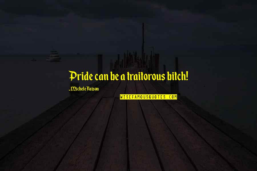 Sinungaling Kapala Quotes By Michele Faison: Pride can be a traitorous bitch! Sinungaling Kapala Quotes By Michele Faison: Pride can be a traitorous bitch!