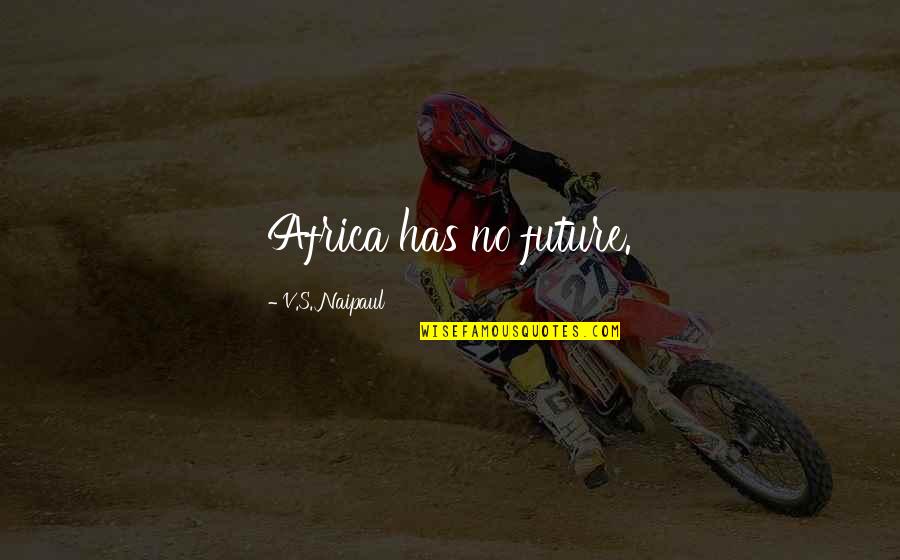 Sinungaling Na Bf Quotes By V.S. Naipaul: Africa has no future. Sinungaling Na Bf Quotes By V.S. Naipaul: Africa has no future.