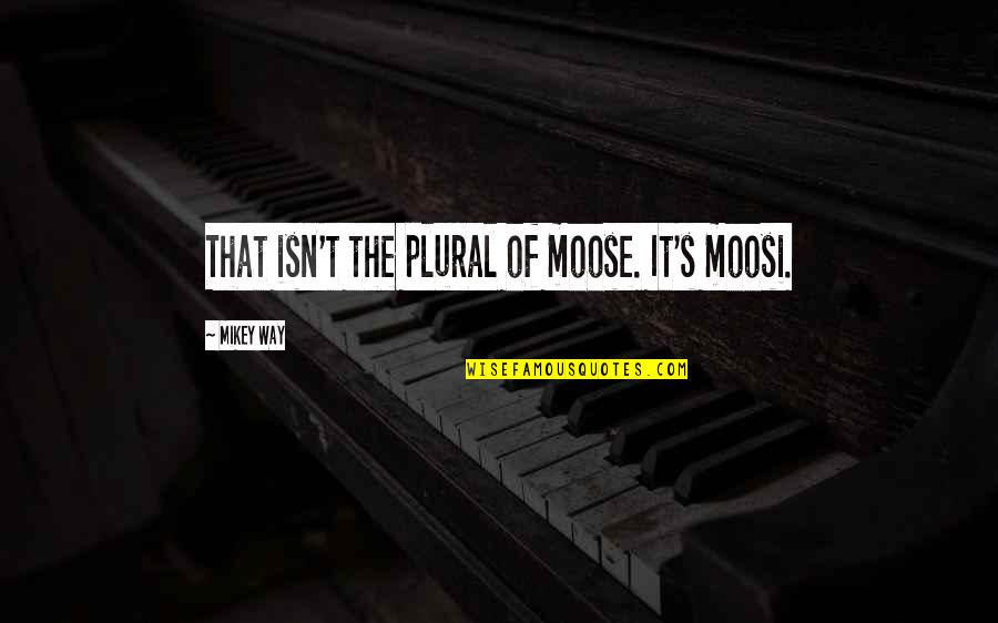 Sinuous Springs Quotes By Mikey Way: That isn't the plural of moose. It's moosi. Sinuous Springs Quotes By Mikey Way: That isn't the plural of moose. It's moosi.