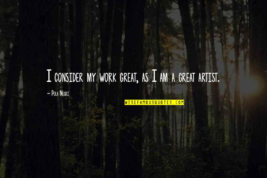 Sinuses And Dizziness Quotes By Pola Negri: I consider my work great, as I am Sinuses And Dizziness Quotes By Pola Negri: I consider my work great, as I am
