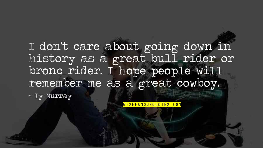 Sinusoidally Varying Quotes By Ty Murray: I don't care about going down in history Sinusoidally Varying Quotes By Ty Murray: I don't care about going down in history