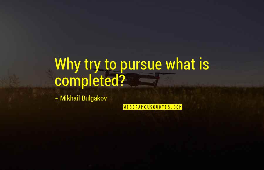 Siobain Beddow Quotes By Mikhail Bulgakov: Why try to pursue what is completed? Siobain Beddow Quotes By Mikhail Bulgakov: Why try to pursue what is completed?