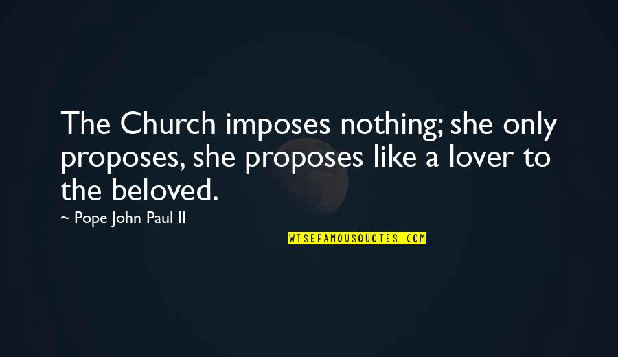 Siobain Mchugh Quotes By Pope John Paul II: The Church imposes nothing; she only proposes, she Siobain Mchugh Quotes By Pope John Paul II: The Church imposes nothing; she only proposes, she