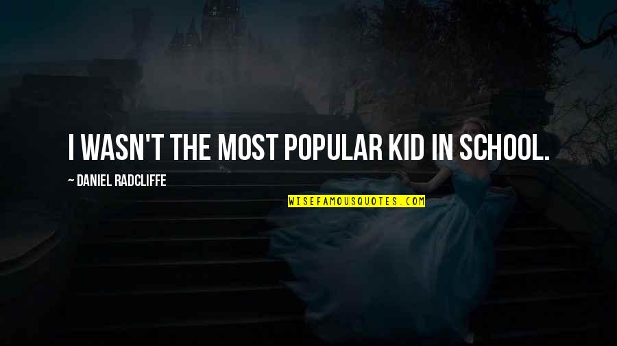 Siobain Mulcahy Quotes By Daniel Radcliffe: I wasn't the most popular kid in school. Siobain Mulcahy Quotes By Daniel Radcliffe: I wasn't the most popular kid in school.
