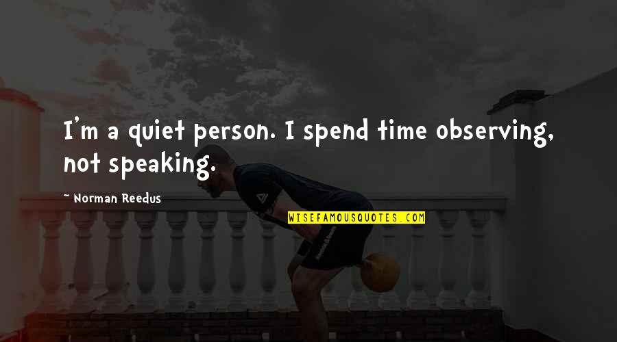Siobhain Crosbie Quotes By Norman Reedus: I'm a quiet person. I spend time observing, Siobhain Crosbie Quotes By Norman Reedus: I'm a quiet person. I spend time observing,