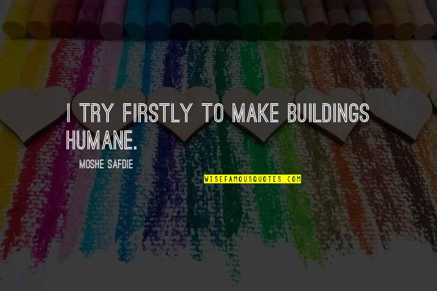 Siobhan 2012 Quotes By Moshe Safdie: I try firstly to make buildings humane.