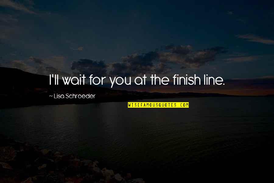 Siobhan Byrne Quotes By Lisa Schroeder: I'll wait for you at the finish line. Siobhan Byrne Quotes By Lisa Schroeder: I'll wait for you at the finish line.