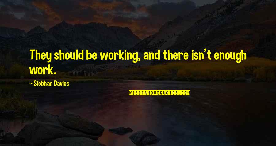 Siobhan Davies Quotes By Siobhan Davies: They should be working, and there isn't enough Siobhan Davies Quotes By Siobhan Davies: They should be working, and there isn't enough