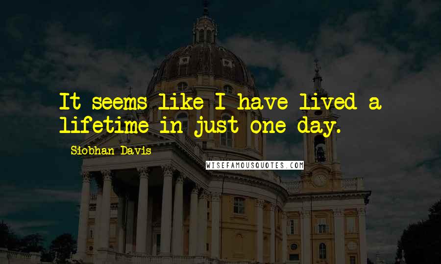 Siobhan Davis quotes: It seems like I have lived a lifetime in just one day.