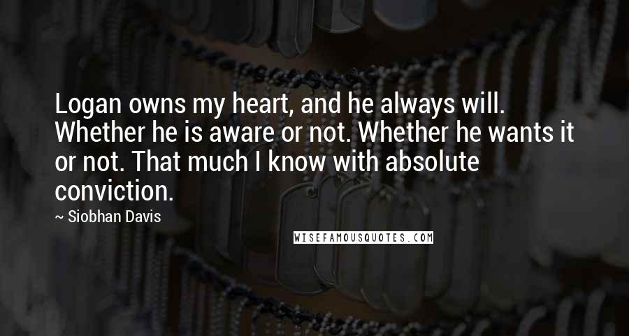 Siobhan Davis quotes: Logan owns my heart, and he always will. Whether he is aware or not. Whether he wants it or not. That much I know with absolute conviction.