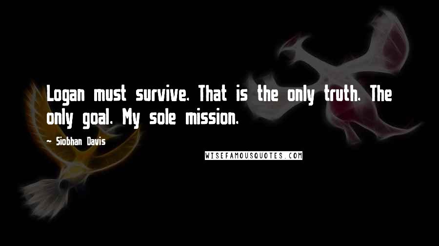 Siobhan Davis quotes: Logan must survive. That is the only truth. The only goal. My sole mission.