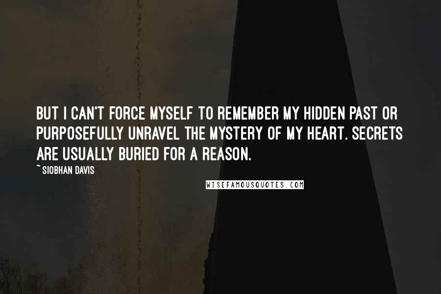Siobhan Davis quotes: But I can't force myself to remember my hidden past or purposefully unravel the mystery of my heart. Secrets are usually buried for a reason.