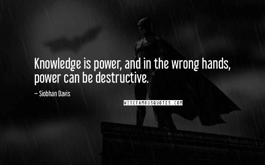 Siobhan Davis quotes: Knowledge is power, and in the wrong hands, power can be destructive.