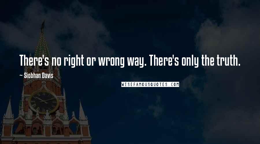 Siobhan Davis quotes: There's no right or wrong way. There's only the truth.