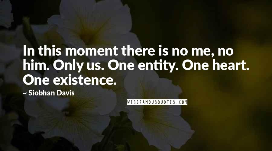 Siobhan Davis quotes: In this moment there is no me, no him. Only us. One entity. One heart. One existence.