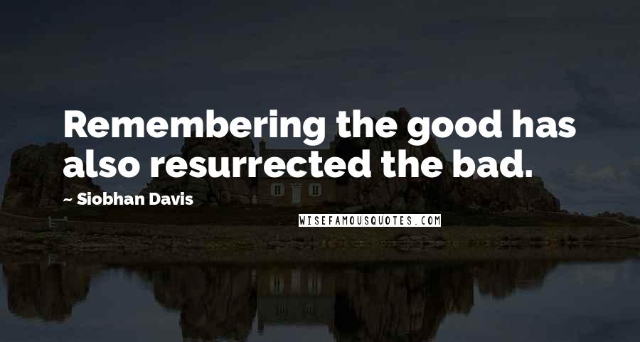 Siobhan Davis quotes: Remembering the good has also resurrected the bad.