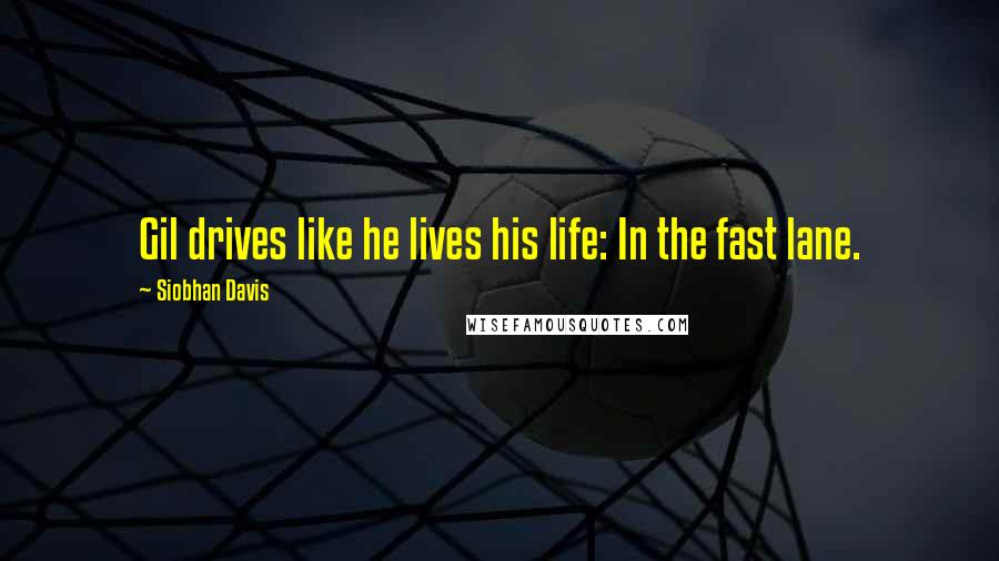 Siobhan Davis quotes: Gil drives like he lives his life: In the fast lane.