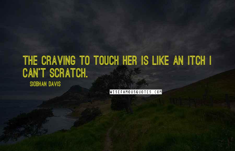 Siobhan Davis quotes: The craving to touch her is like an itch I can't scratch.