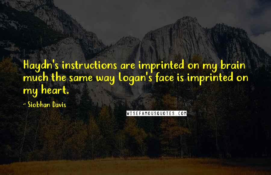 Siobhan Davis quotes: Haydn's instructions are imprinted on my brain much the same way Logan's face is imprinted on my heart.