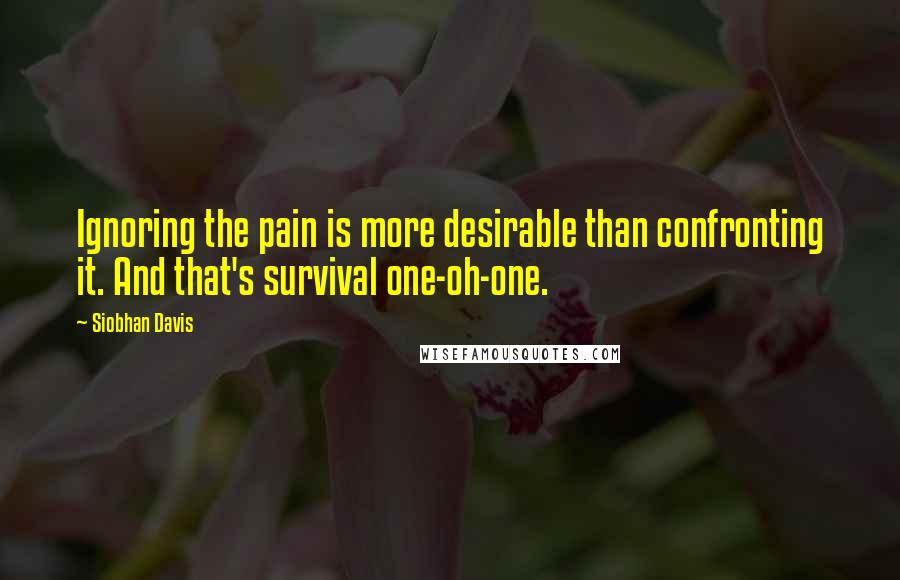 Siobhan Davis quotes: Ignoring the pain is more desirable than confronting it. And that's survival one-oh-one.