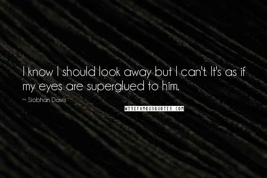 Siobhan Davis quotes: I know I should look away but I can't. It's as if my eyes are superglued to him.