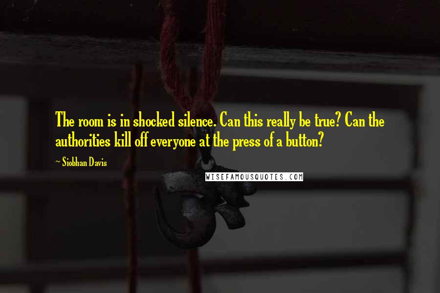 Siobhan Davis quotes: The room is in shocked silence. Can this really be true? Can the authorities kill off everyone at the press of a button?