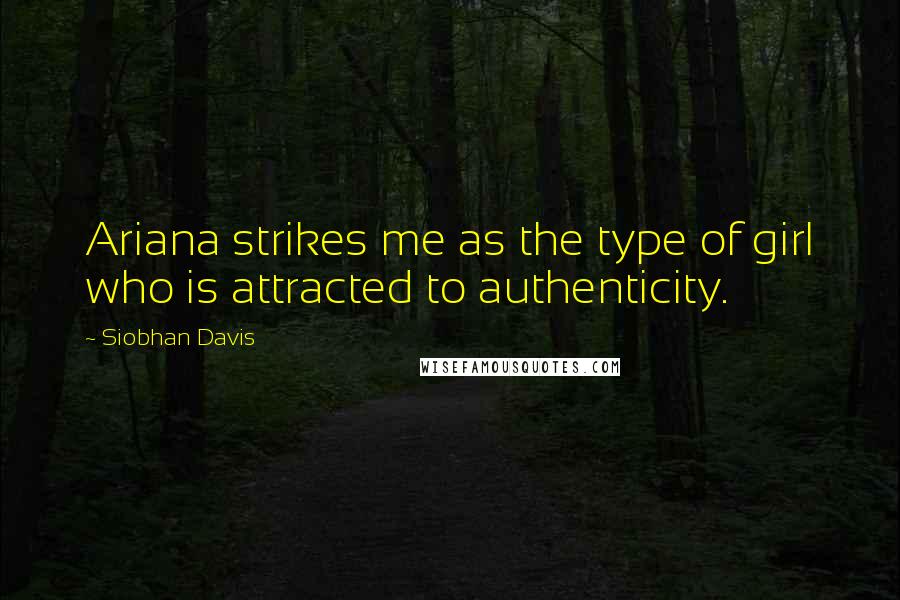 Siobhan Davis quotes: Ariana strikes me as the type of girl who is attracted to authenticity.