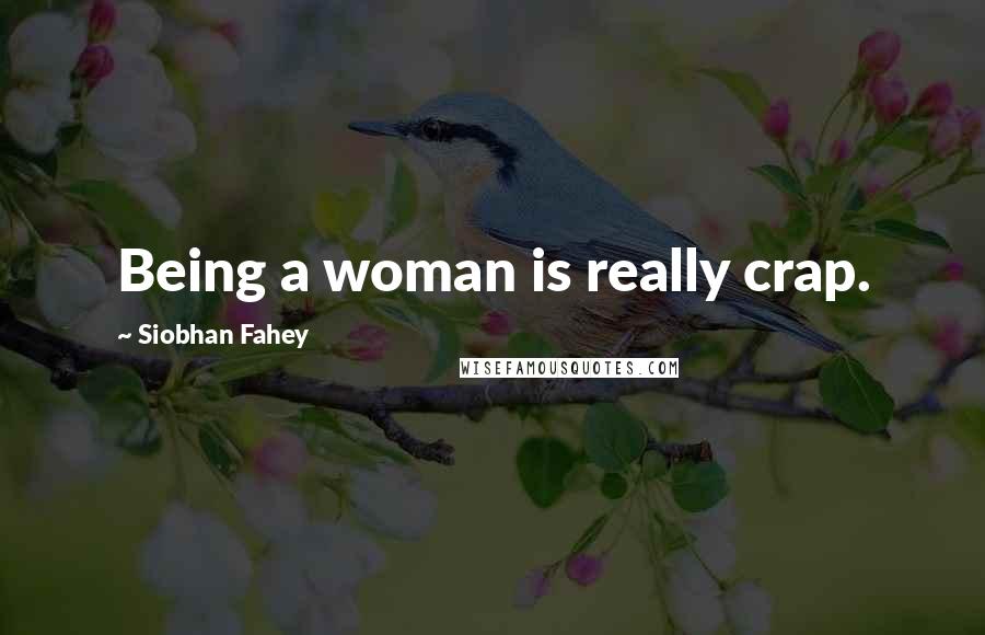 Siobhan Fahey quotes: Being a woman is really crap.