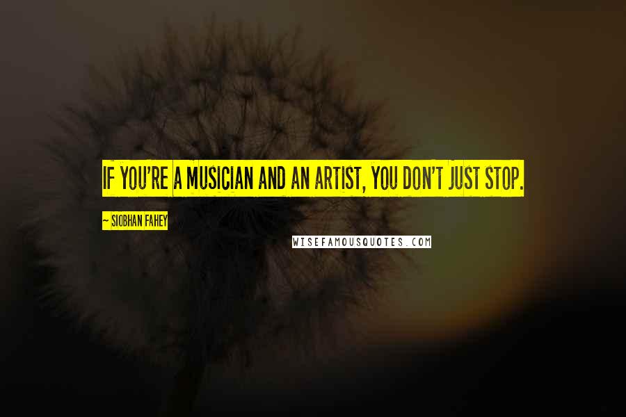 Siobhan Fahey quotes: If you're a musician and an artist, you don't just stop.