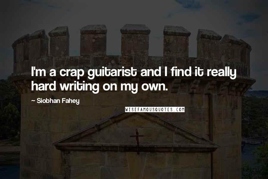 Siobhan Fahey quotes: I'm a crap guitarist and I find it really hard writing on my own.