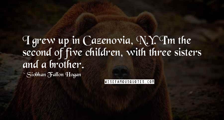 Siobhan Fallon Hogan quotes: I grew up in Cazenovia, N.Y. I'm the second of five children, with three sisters and a brother.