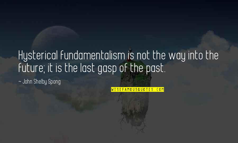 Siobhan Finnerman Quotes By John Shelby Spong: Hysterical fundamentalism is not the way into the Siobhan Finnerman Quotes By John Shelby Spong: Hysterical fundamentalism is not the way into the