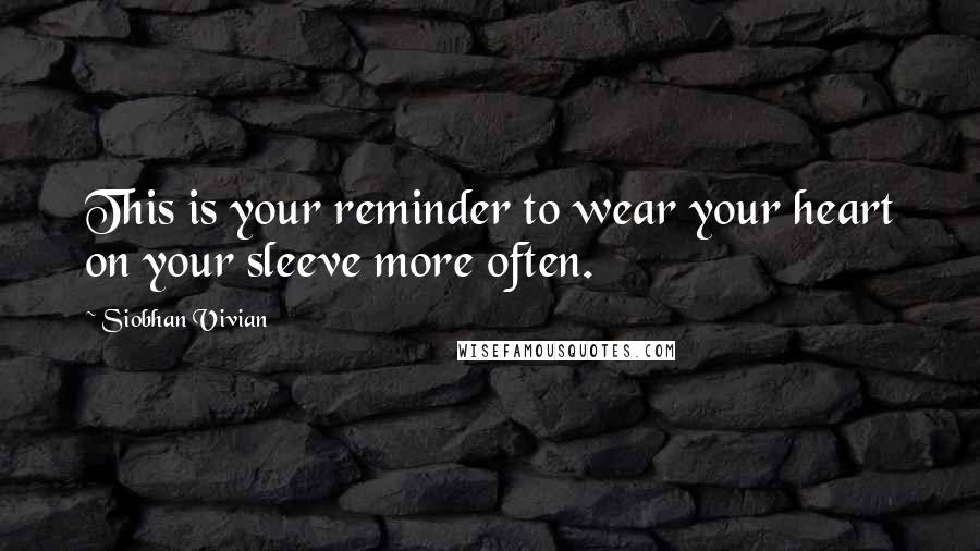 Siobhan Vivian quotes: This is your reminder to wear your heart on your sleeve more often.