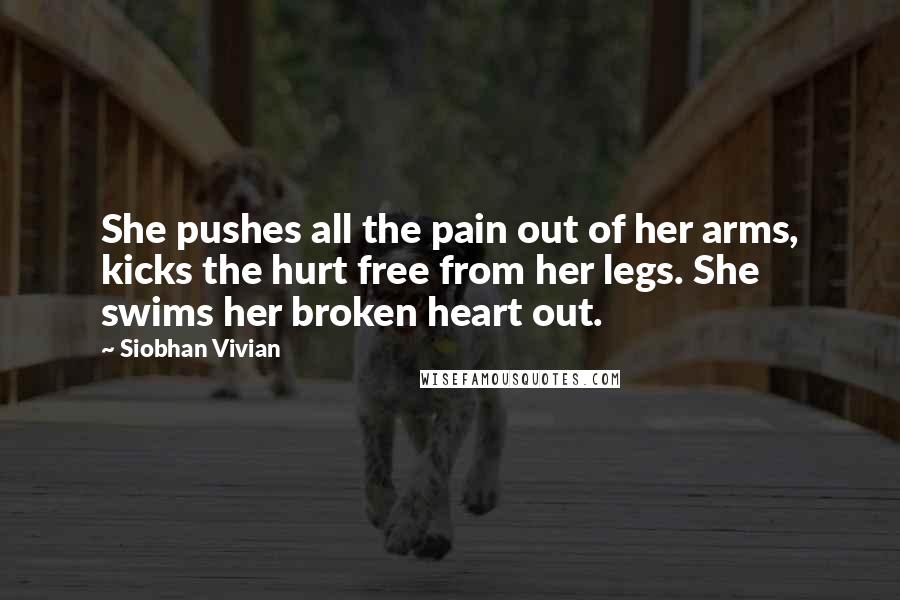 Siobhan Vivian quotes: She pushes all the pain out of her arms, kicks the hurt free from her legs. She swims her broken heart out.