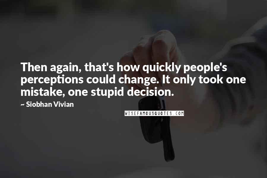 Siobhan Vivian quotes: Then again, that's how quickly people's perceptions could change. It only took one mistake, one stupid decision.