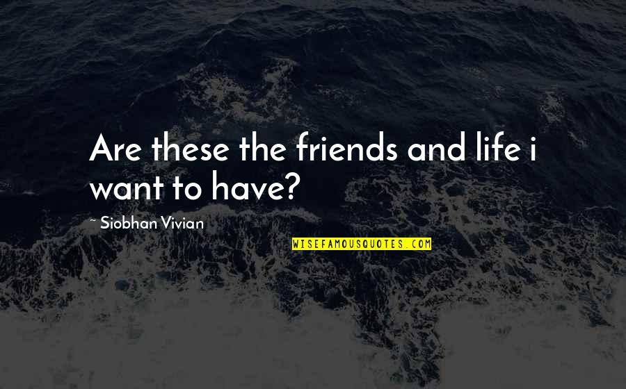 Siobhan Vivian Quotes By Siobhan Vivian: Are these the friends and life i want