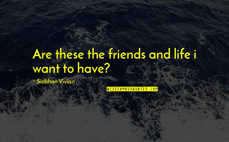 Siobhan's Quotes By Siobhan Vivian: Are these the friends and life i want