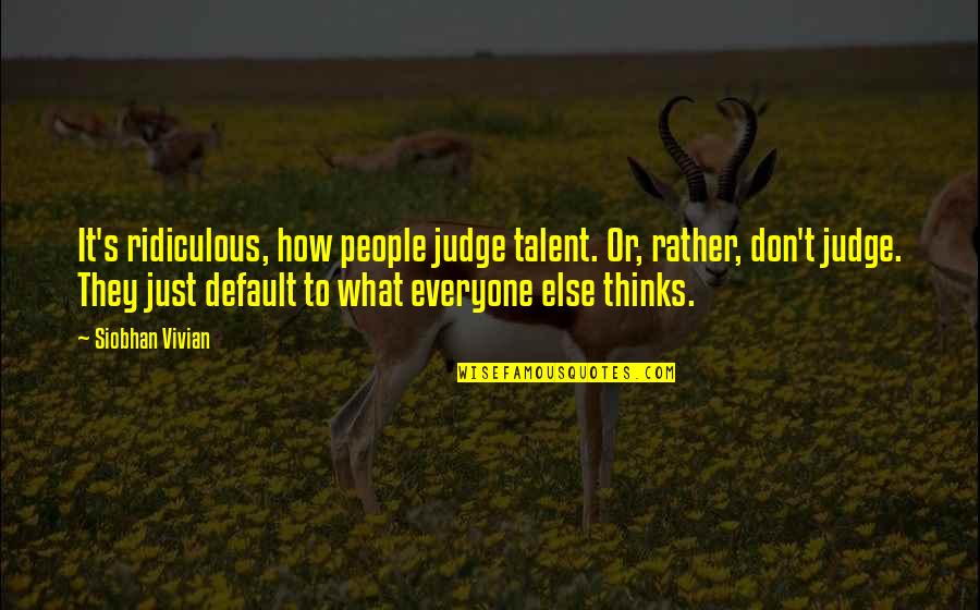 Siobhan's Quotes By Siobhan Vivian: It's ridiculous, how people judge talent. Or, rather,