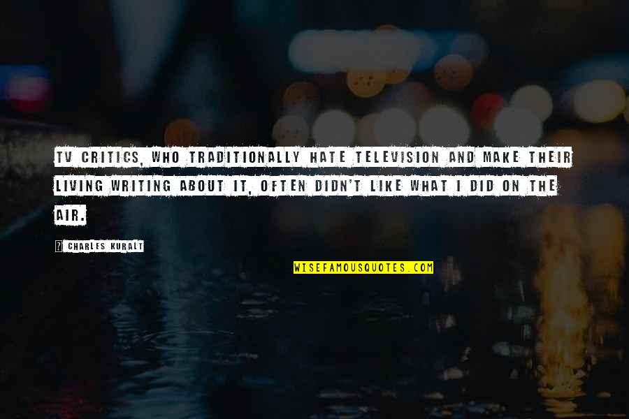 Sioda Koboski Quotes By Charles Kuralt: TV critics, who traditionally hate television and make Sioda Koboski Quotes By Charles Kuralt: TV critics, who traditionally hate television and make
