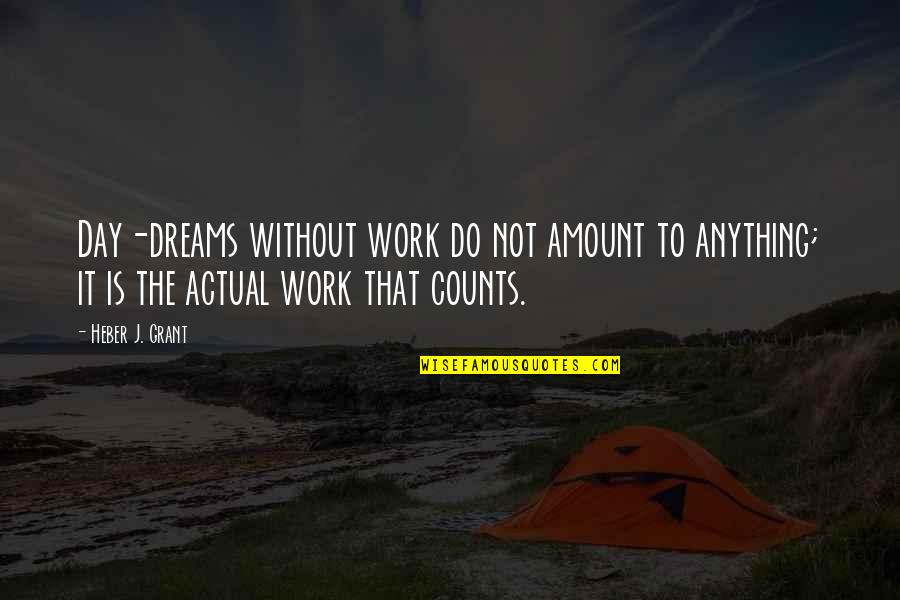 Siomon Quotes By Heber J. Grant: Day-dreams without work do not amount to anything;