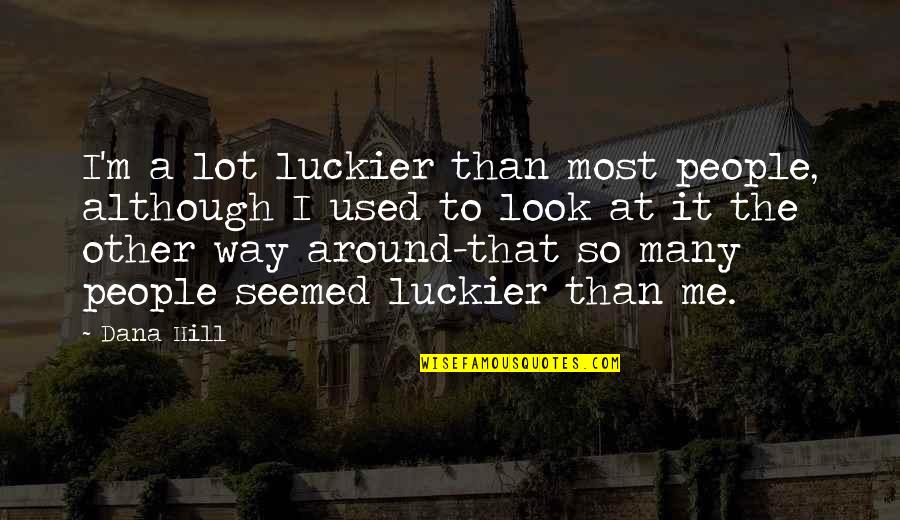 Sion Quotes By Dana Hill: I'm a lot luckier than most people, although