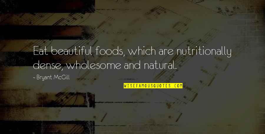 Siona Benjamin Quotes By Bryant McGill: Eat beautiful foods, which are nutritionally dense, wholesome