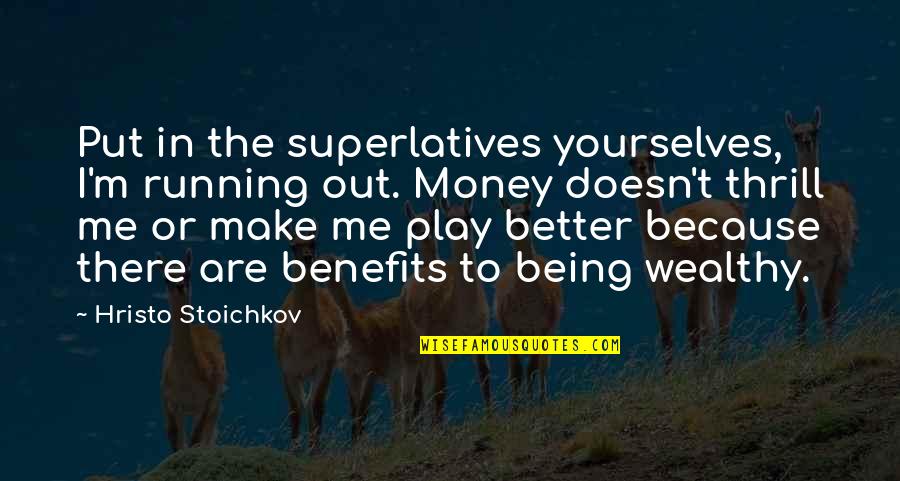 Sioned Quotes By Hristo Stoichkov: Put in the superlatives yourselves, I'm running out. Sioned Quotes By Hristo Stoichkov: Put in the superlatives yourselves, I'm running out.