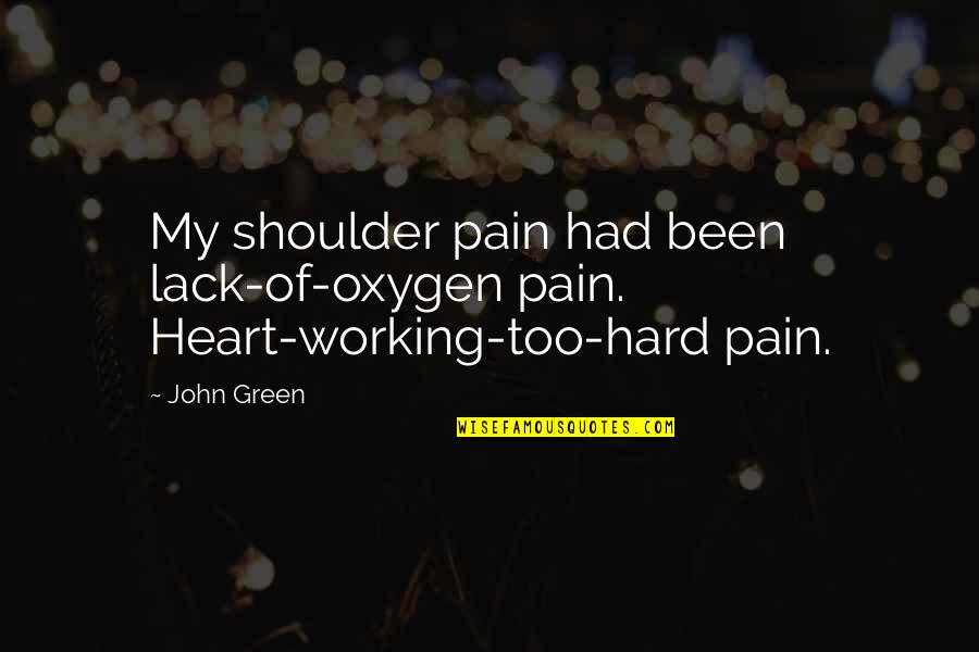 Sionnach's Quotes By John Green: My shoulder pain had been lack-of-oxygen pain. Heart-working-too-hard