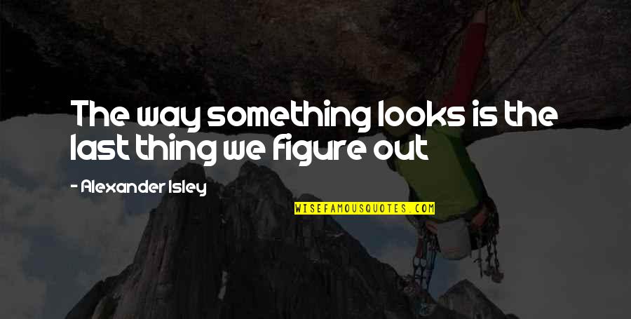 Sioux Indian Quotes By Alexander Isley: The way something looks is the last thing