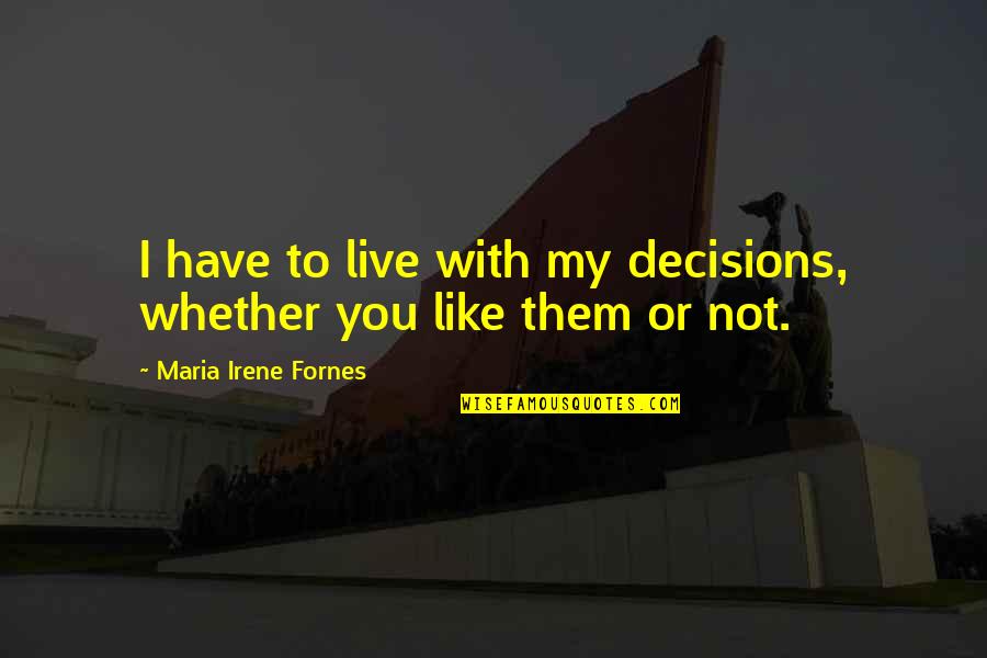 Siouxsie Quotes By Maria Irene Fornes: I have to live with my decisions, whether Siouxsie Quotes By Maria Irene Fornes: I have to live with my decisions, whether