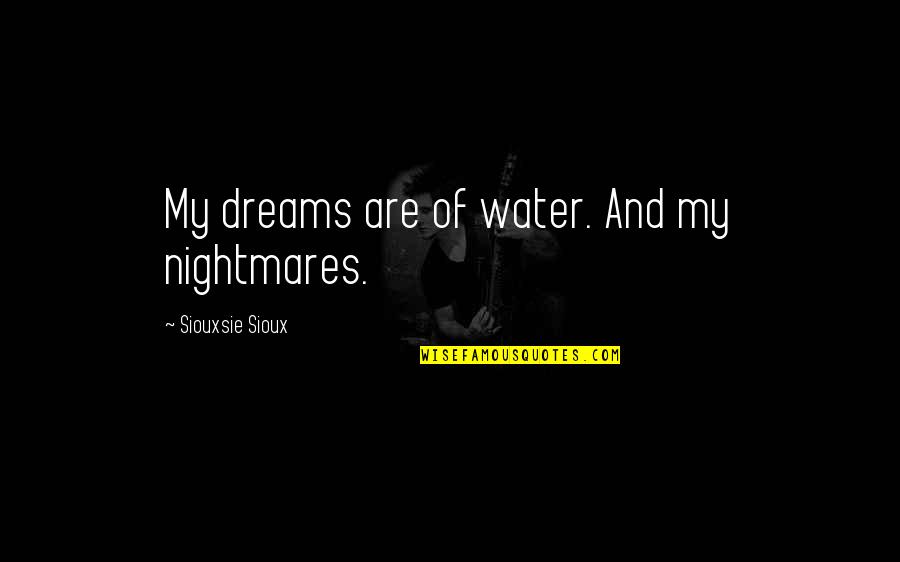 Siouxsie Quotes By Siouxsie Sioux: My dreams are of water. And my nightmares. Siouxsie Quotes By Siouxsie Sioux: My dreams are of water. And my nightmares.